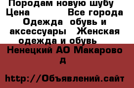 Породам новую шубу › Цена ­ 3 000 - Все города Одежда, обувь и аксессуары » Женская одежда и обувь   . Ненецкий АО,Макарово д.